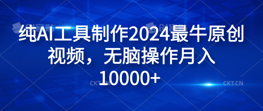 纯AI工具制作2024最牛原创视频，无脑操作月入10000+泓锦前程-网创项目资源站-副业项目-创业项目-搞钱项目泓锦前程