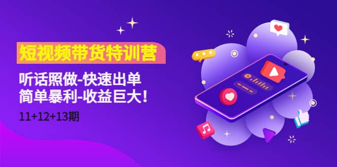 短视频带货特训营（11+12+13期）听话照做-快速出单泓锦前程-网创项目资源站-副业项目-创业项目-搞钱项目泓锦前程