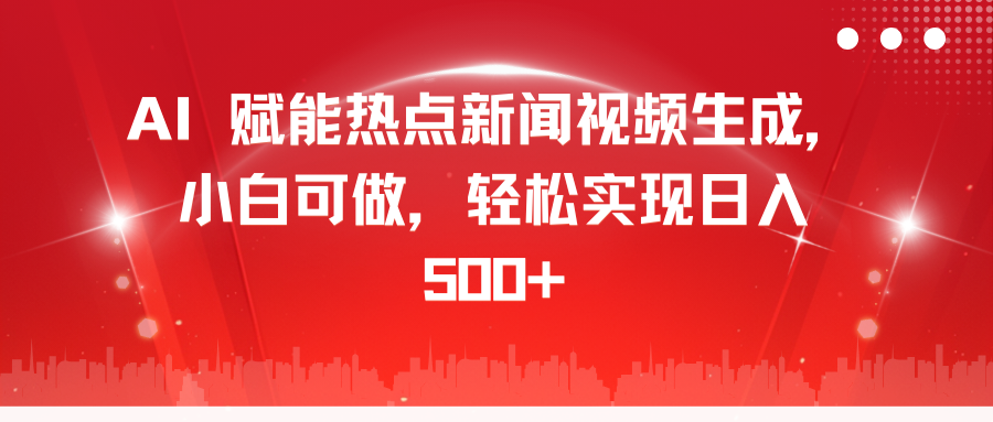 AI 赋能热点新闻视频生成，小白可做，轻松实现日入 500+泓锦前程-网创项目资源站-副业项目-创业项目-搞钱项目泓锦前程