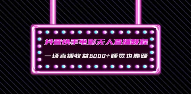 抖音快手电影无人直播教程：一场直播收益6000+睡觉也能赚(教程+软件+素材)泓锦前程-网创项目资源站-副业项目-创业项目-搞钱项目泓锦前程