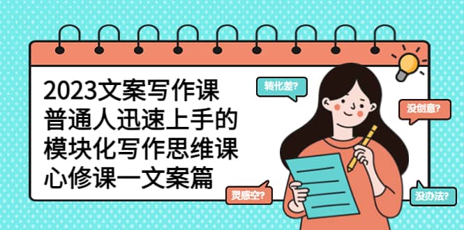 2023文案写作课，普通人迅速上手的，模块化写作思维课（心修课一文案篇）泓锦前程-网创项目资源站-副业项目-创业项目-搞钱项目泓锦前程