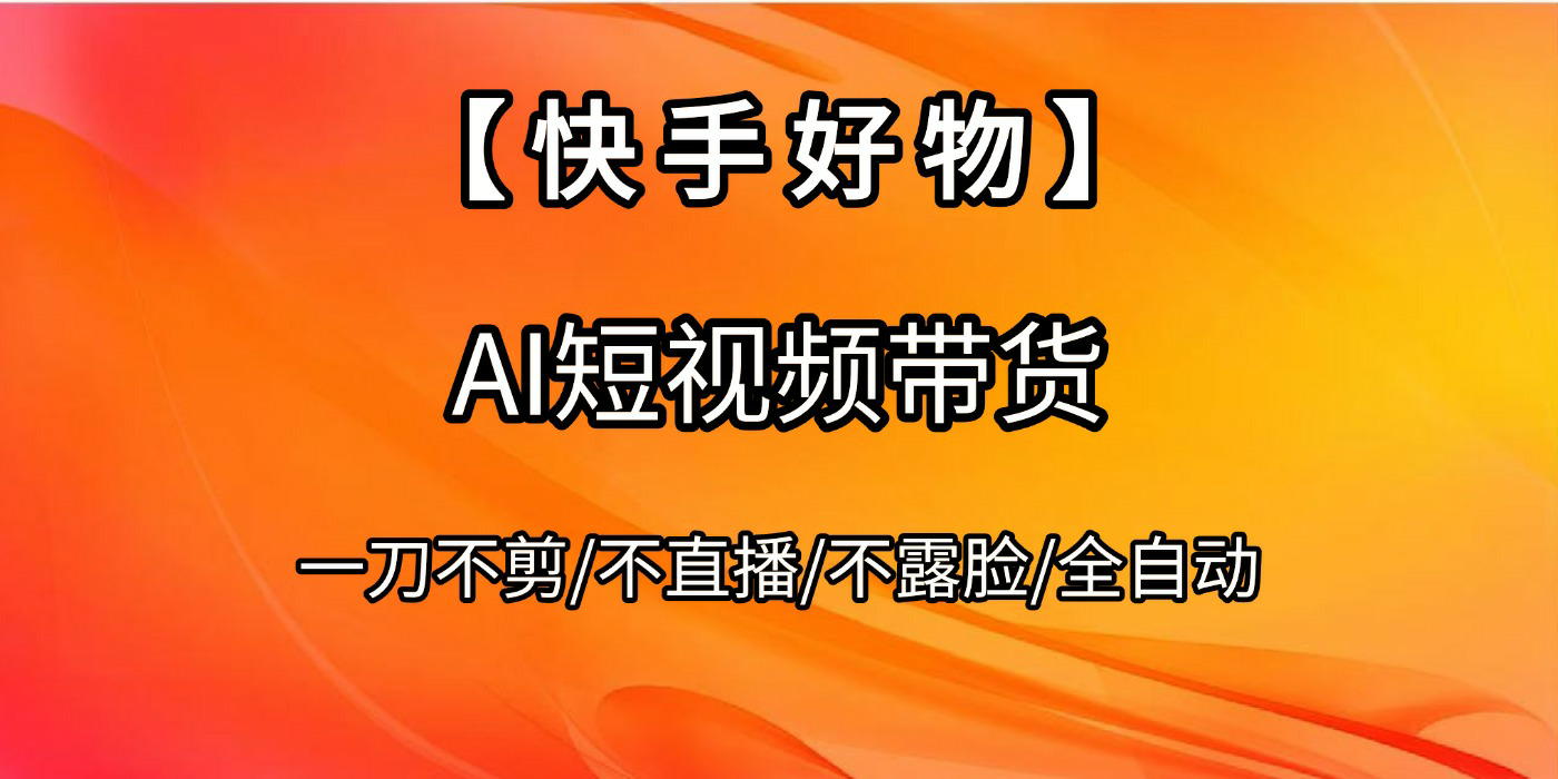 【快手好物】AI短视频带货，全自动搬运拼接泓锦前程-网创项目资源站-副业项目-创业项目-搞钱项目泓锦前程