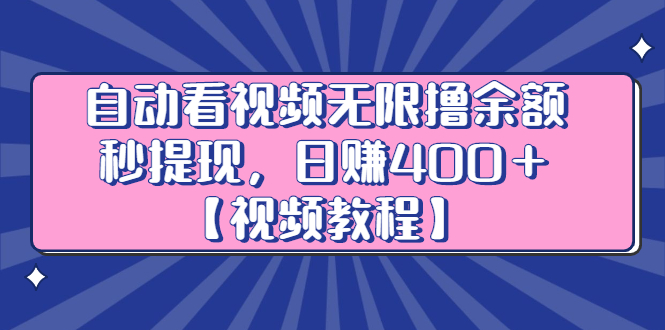 自动看视频无限撸余额秒提现，日赚400＋【视频教程】泓锦前程-网创项目资源站-副业项目-创业项目-搞钱项目泓锦前程