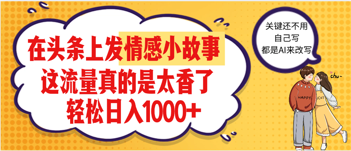 【劲爆】在头条做情感二创小故事，收益暴增，昨天收益1500+泓锦前程-网创项目资源站-副业项目-创业项目-搞钱项目泓锦前程