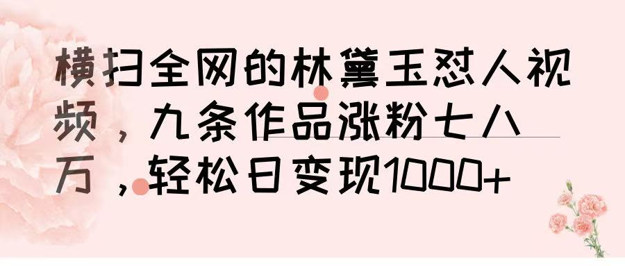 横扫全网的林黛玉怼人视频，九条作品涨粉七八万，轻松日变现 1000➕泓锦前程-网创项目资源站-副业项目-创业项目-搞钱项目泓锦前程