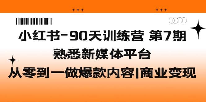 小红书-90天训练营-第7期，熟悉新媒体平台|从零到一做爆款内容|商业变现泓锦前程-网创项目资源站-副业项目-创业项目-搞钱项目泓锦前程