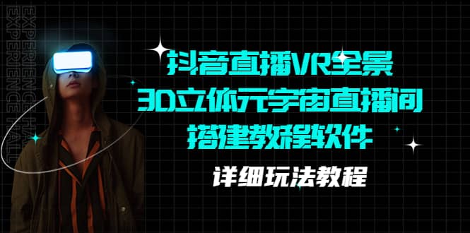 抖音直播VR全景3D立体元宇宙直播间搭建教程软件【详细玩法教程】泓锦前程-网创项目资源站-副业项目-创业项目-搞钱项目泓锦前程