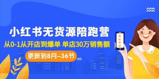 小红书无货源陪跑营：从0-1从开店到爆单 单店30万销售额（更至8月-36节课）泓锦前程-网创项目资源站-副业项目-创业项目-搞钱项目泓锦前程
