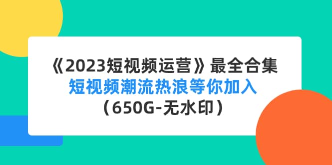 《2023短视频运营》最全合集：短视频潮流热浪等你加入（650G-无水印）泓锦前程-网创项目资源站-副业项目-创业项目-搞钱项目泓锦前程
