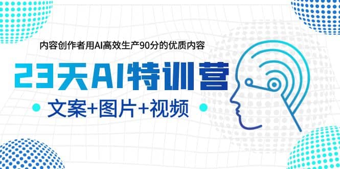 23天AI特训营，内容创作者用AI高效生产90分的优质内容，文案+图片+视频泓锦前程-网创项目资源站-副业项目-创业项目-搞钱项目泓锦前程