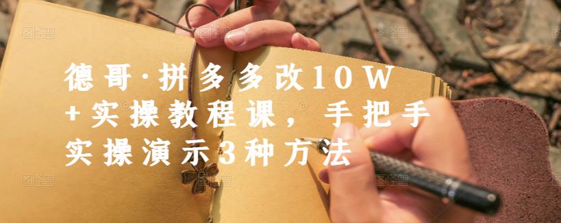 德哥·拼多多改10W+实操教程课，手把手实操演示3种方法泓锦前程-网创项目资源站-副业项目-创业项目-搞钱项目泓锦前程