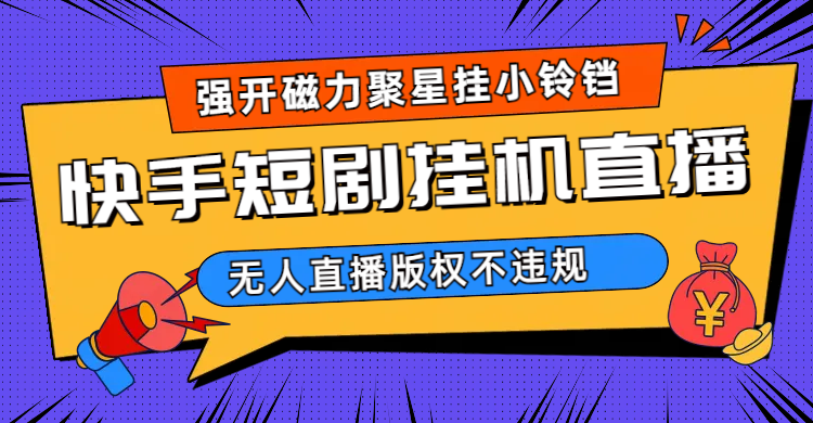 快手短剧无人直播强开磁力聚星挂小铃铛（教程+素材）泓锦前程-网创项目资源站-副业项目-创业项目-搞钱项目泓锦前程