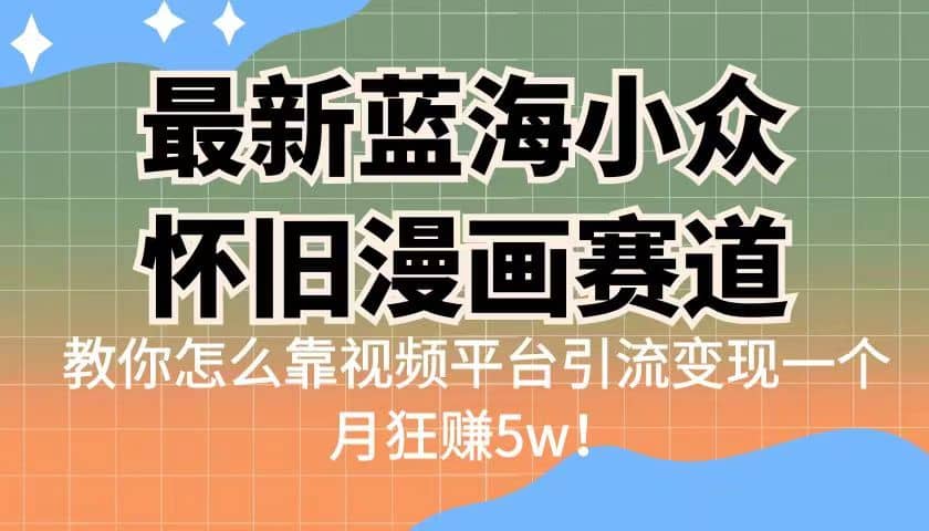 最新蓝海小众怀旧漫画赛道 高转化一单29.9 靠视频平台引流变现一个月狂赚5w泓锦前程-网创项目资源站-副业项目-创业项目-搞钱项目泓锦前程