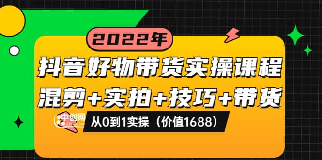 抖音好物带货实操课程：混剪+实拍+技巧+带货：从0到1实操（价值1688）泓锦前程-网创项目资源站-副业项目-创业项目-搞钱项目泓锦前程