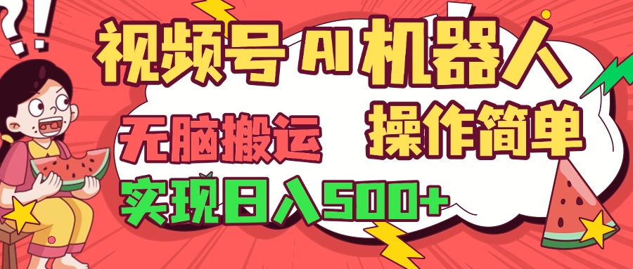 视频号AI机器人，无脑操作操作简单轻松实现日入500+泓锦前程-网创项目资源站-副业项目-创业项目-搞钱项目泓锦前程