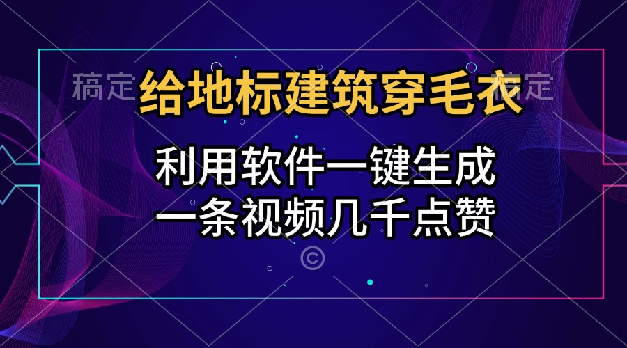 给地标建筑穿毛衣，利用软件一键生成，一条视频几千点赞，涨粉变现两不误泓锦前程-网创项目资源站-副业项目-创业项目-搞钱项目泓锦前程