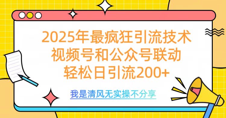 2025年最疯狂引流技术，视频号和公众号联动，轻松日引流200+泓锦前程-网创项目资源站-副业项目-创业项目-搞钱项目泓锦前程