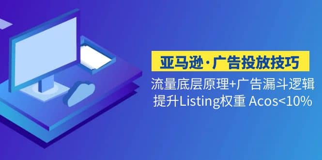 亚马逊·广告投放技巧流量底层+广告漏斗逻辑+提升Listing权重 Acos<10%泓锦前程-网创项目资源站-副业项目-创业项目-搞钱项目泓锦前程