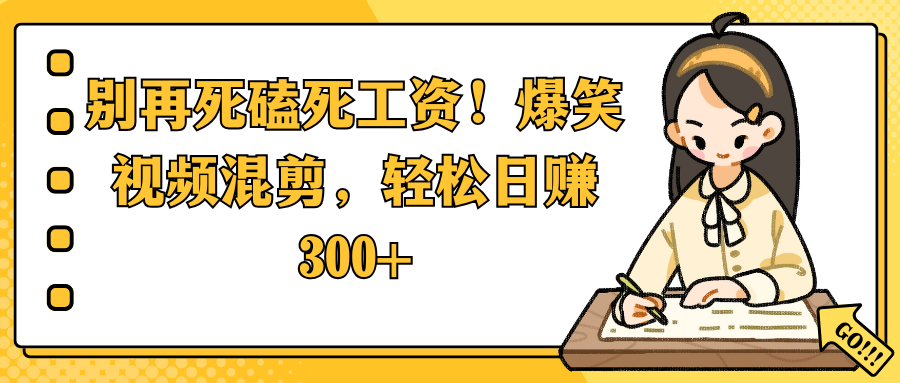 别再死磕死工资！爆笑视频混剪，轻松日赚 300+泓锦前程-网创项目资源站-副业项目-创业项目-搞钱项目泓锦前程