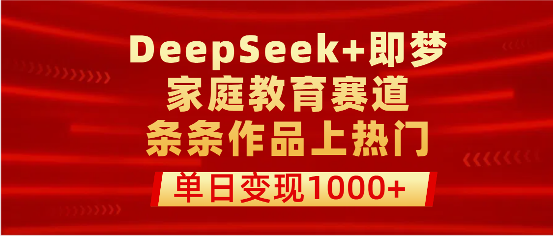 DeepSeek+即梦做家庭教育赛道，条条作品上热门，单日变现1000+泓锦前程-网创项目资源站-副业项目-创业项目-搞钱项目泓锦前程