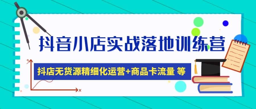 抖音小店实战落地训练营：抖店无货源精细化运营，商品卡流量等等（22节）泓锦前程-网创项目资源站-副业项目-创业项目-搞钱项目泓锦前程