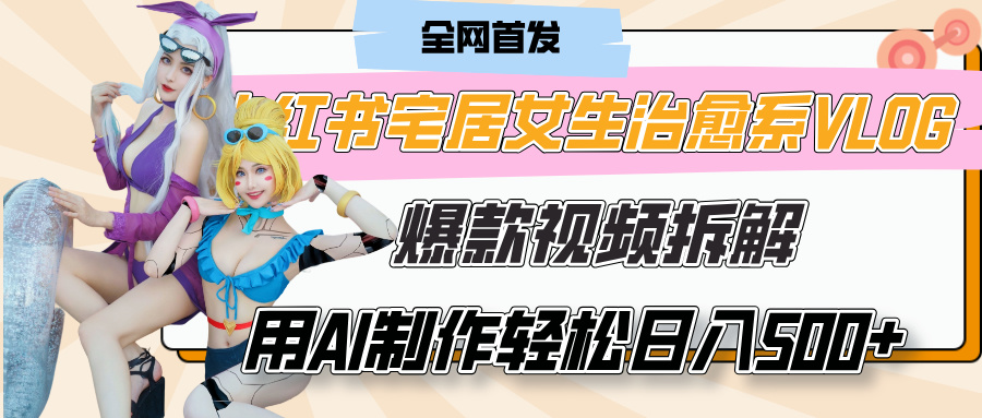 小红书宅居女生治愈系VLOG爆款视频拆解，用AI制作也能轻松日入500+，有手就行！泓锦前程-网创项目资源站-副业项目-创业项目-搞钱项目泓锦前程
