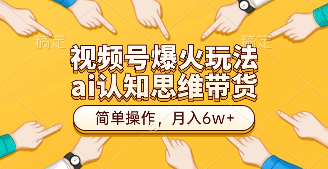 视频号爆火玩法，ai认知思维带货、简单操作，月入6w+泓锦前程-网创项目资源站-副业项目-创业项目-搞钱项目泓锦前程