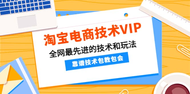 淘宝电商技术VIP，全网最先进的技术和玩法，靠谱技术包教包会（更新106）泓锦前程-网创项目资源站-副业项目-创业项目-搞钱项目泓锦前程