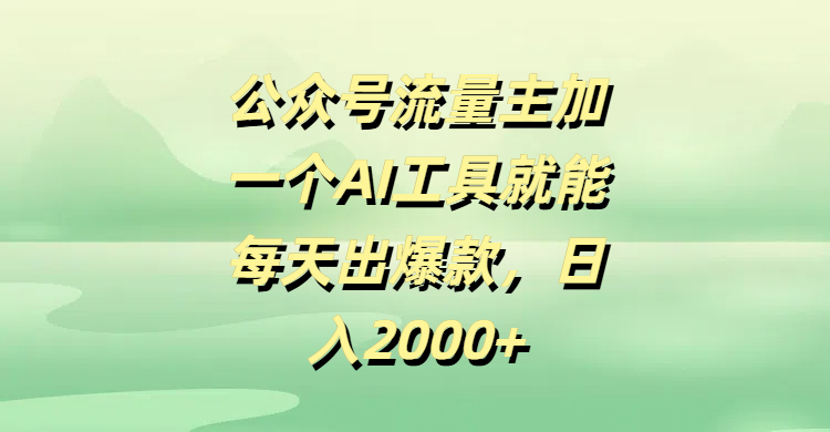 公众号流量主，加一个AI工具就能每天出爆款，日入2000+泓锦前程-网创项目资源站-副业项目-创业项目-搞钱项目泓锦前程