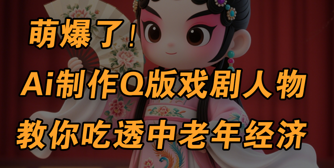 用Ai制作Q版戏剧人物，手把手教你吃透中老年经济，5分钟一个成品，多渠道变现泓锦前程-网创项目资源站-副业项目-创业项目-搞钱项目泓锦前程
