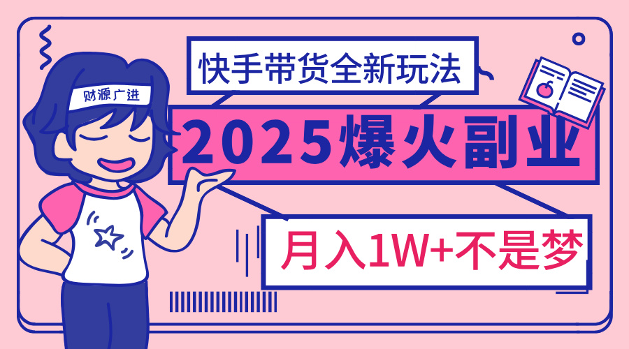 2025年爆红副业！快手带货全新玩法，月入1万加不是梦！泓锦前程-网创项目资源站-副业项目-创业项目-搞钱项目泓锦前程