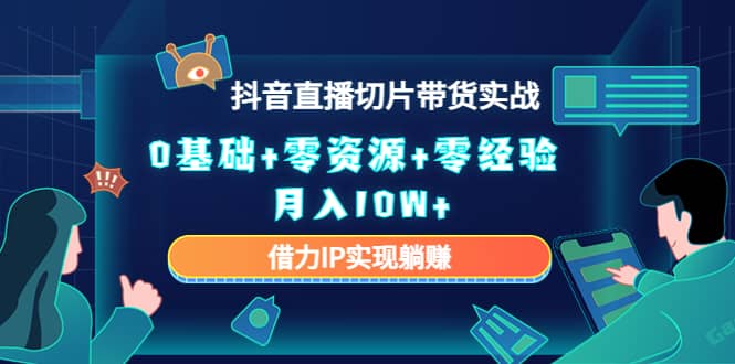 2023抖音直播切片带货实战，0基础+零资源+零经验泓锦前程-网创项目资源站-副业项目-创业项目-搞钱项目泓锦前程