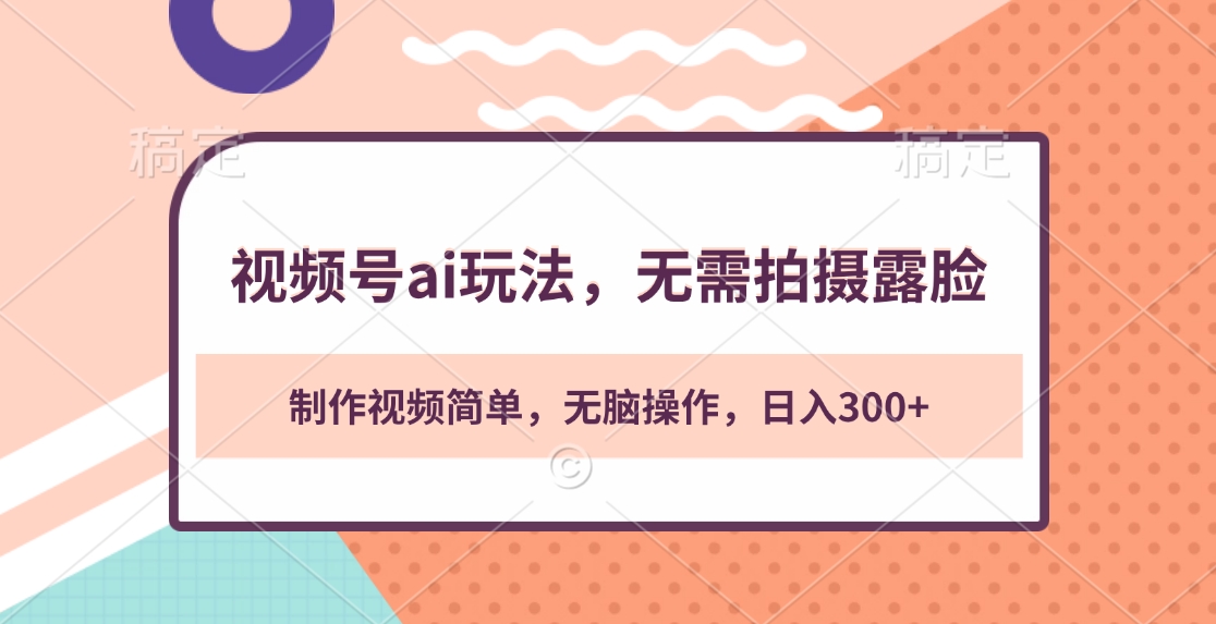 视频号ai玩法，无需拍摄露脸，制作视频简单，无脑操作，日入300+泓锦前程-网创项目资源站-副业项目-创业项目-搞钱项目泓锦前程