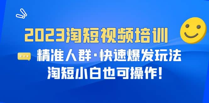 2023淘短视频培训：精准人群·快速爆发玩法，淘短小白也可操作泓锦前程-网创项目资源站-副业项目-创业项目-搞钱项目泓锦前程