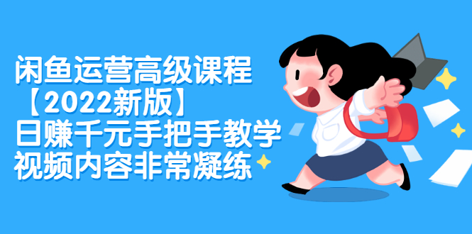闲鱼运营高级课程【2022新版】，日赚千元手把手教学，视频内容非常凝练泓锦前程-网创项目资源站-副业项目-创业项目-搞钱项目泓锦前程