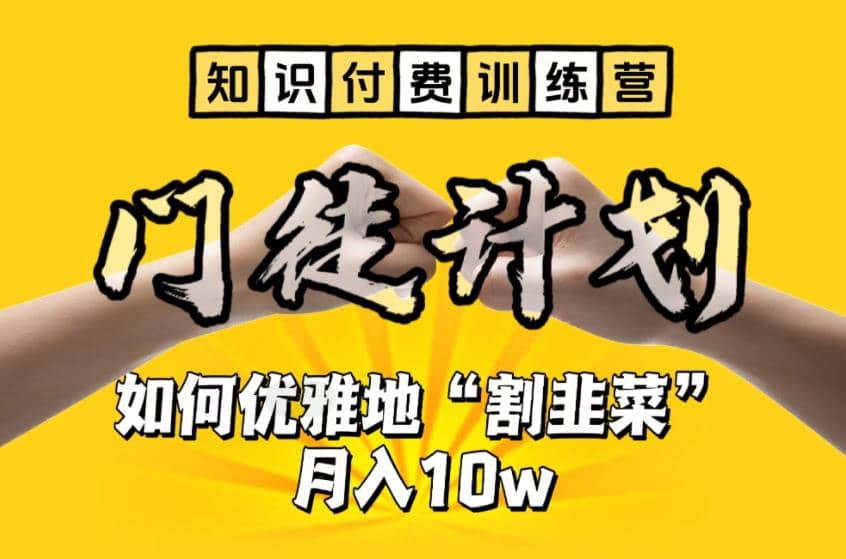 【知识付费训练营】手把手教你优雅地“割韭菜”月入10w泓锦前程-网创项目资源站-副业项目-创业项目-搞钱项目泓锦前程