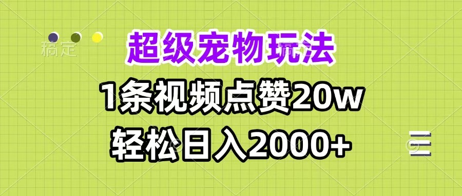 超级宠物视频玩法，1条视频点赞20w，轻松日入2000+泓锦前程-网创项目资源站-副业项目-创业项目-搞钱项目泓锦前程