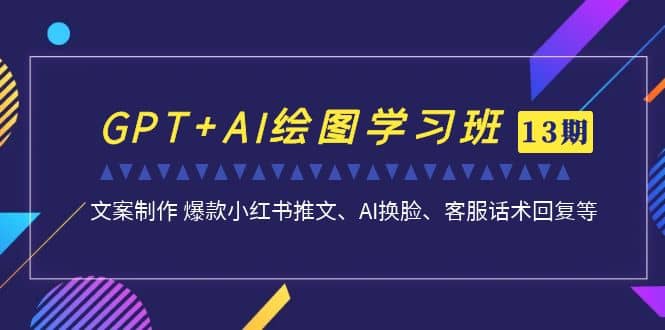 GPT+AI绘图学习班【第13期】 文案制作 爆款小红书推文、AI换脸、客服话术泓锦前程-网创项目资源站-副业项目-创业项目-搞钱项目泓锦前程
