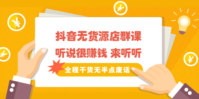 《抖音无货源店群课》听说很赚钱 来听听，全程干货无半点废话泓锦前程-网创项目资源站-副业项目-创业项目-搞钱项目泓锦前程