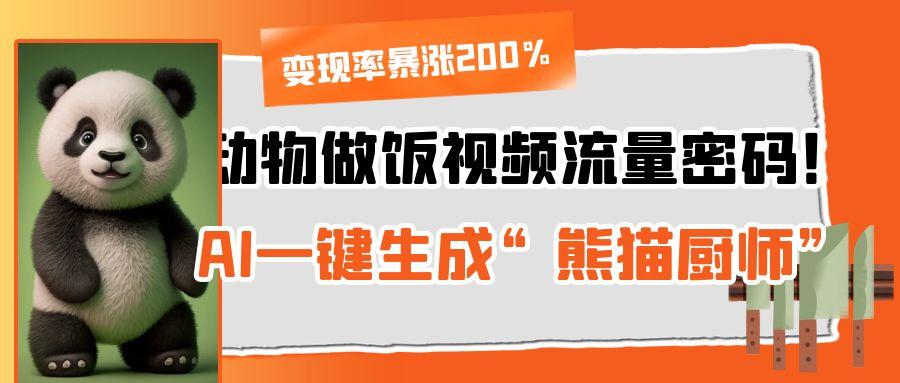 动物做饭视频流量密码！AI一键生成“熊猫厨师”，变现率暴涨200%泓锦前程-网创项目资源站-副业项目-创业项目-搞钱项目泓锦前程
