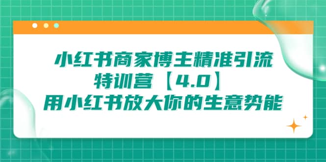 小红书商家 博主精准引流特训营【4.0】用小红书放大你的生意势能泓锦前程-网创项目资源站-副业项目-创业项目-搞钱项目泓锦前程