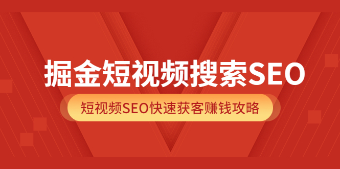 掘金短视频搜索SEO，短视频SEO快速获客赚钱攻略（价值980）泓锦前程-网创项目资源站-副业项目-创业项目-搞钱项目泓锦前程