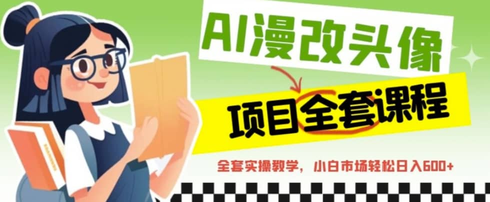 AI漫改头像全套课程，实操变现，小白轻轻松松日入600+泓锦前程-网创项目资源站-副业项目-创业项目-搞钱项目泓锦前程