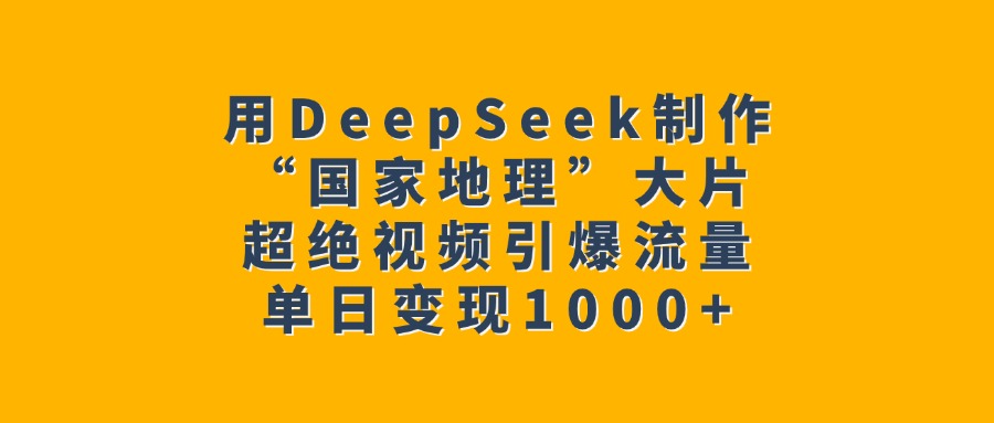 用DeepSeek制作“国家地理”大片，超绝视频引爆流量，单日变现1000+泓锦前程-网创项目资源站-副业项目-创业项目-搞钱项目泓锦前程