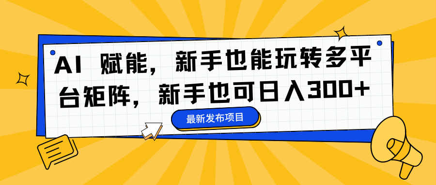 AI 赋能，新手也能玩转多平台矩阵，新手也可日入300+泓锦前程-网创项目资源站-副业项目-创业项目-搞钱项目泓锦前程