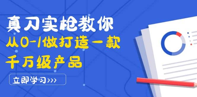 真刀实枪教你从0-1做打造一款千万级产品：策略产品能力+市场分析+竞品分析泓锦前程-网创项目资源站-副业项目-创业项目-搞钱项目泓锦前程