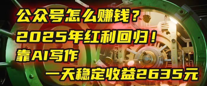 公众号怎么赚钱？2025年红利回归！靠AI写作，一天稳定收益2635元（10分钟上手）泓锦前程-网创项目资源站-副业项目-创业项目-搞钱项目泓锦前程