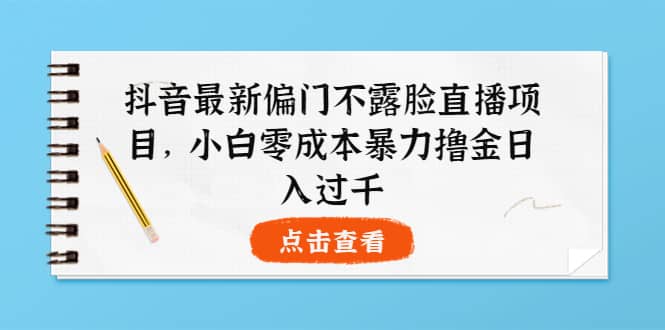 抖音最新偏门不露脸直播项目，小白零成本暴力撸金日入1000+泓锦前程-网创项目资源站-副业项目-创业项目-搞钱项目泓锦前程
