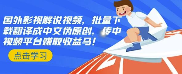 国外影视解说视频，批量下载翻译成中文伪原创，传中视频平台赚取收益泓锦前程-网创项目资源站-副业项目-创业项目-搞钱项目泓锦前程