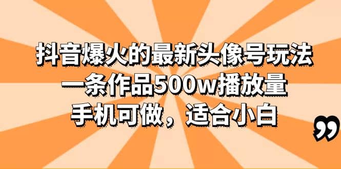 抖音爆火的最新头像号玩法，一条作品500w播放量，手机可做，适合小白泓锦前程-网创项目资源站-副业项目-创业项目-搞钱项目泓锦前程
